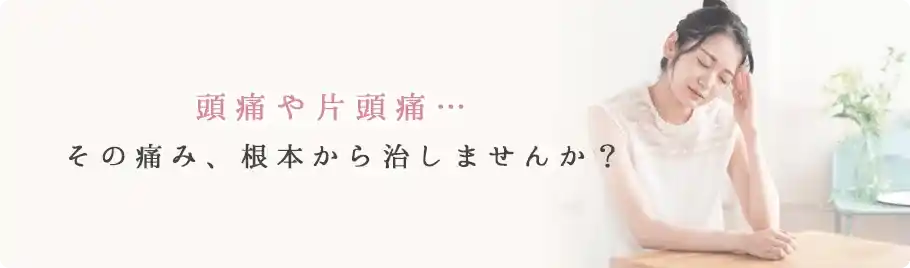 頭痛や片頭痛…その痛み、根本から治しませんか？