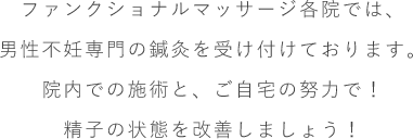 ファンクショナルマッサージ各院では、男性不妊専門の鍼灸を受けつけております。