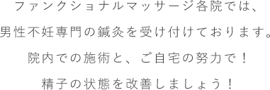 ファンクショナルマッサージ各院では、男性不妊専門の鍼灸を受けつけております。